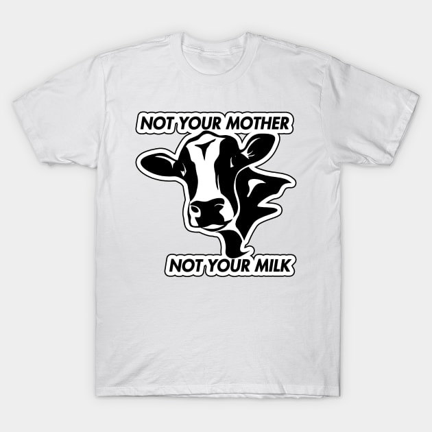 Not Your Mother Not Your Milk T-Shirt by KulakPosting